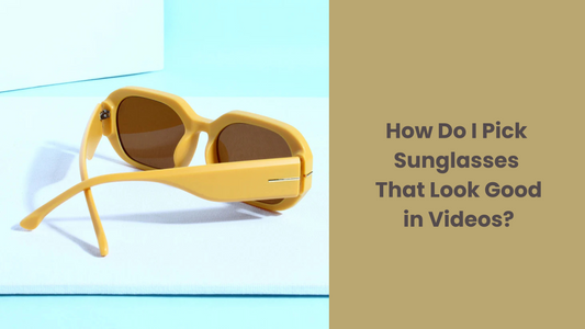 How Do I Pick Sunglasses That Look Good in Videos?