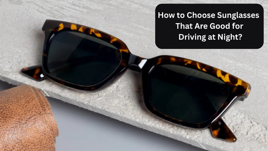 How to Choose Sunglasses That Are Good for Driving at Night?