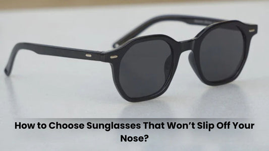 How to Choose Sunglasses That Won’t Slip Off Your Nose?