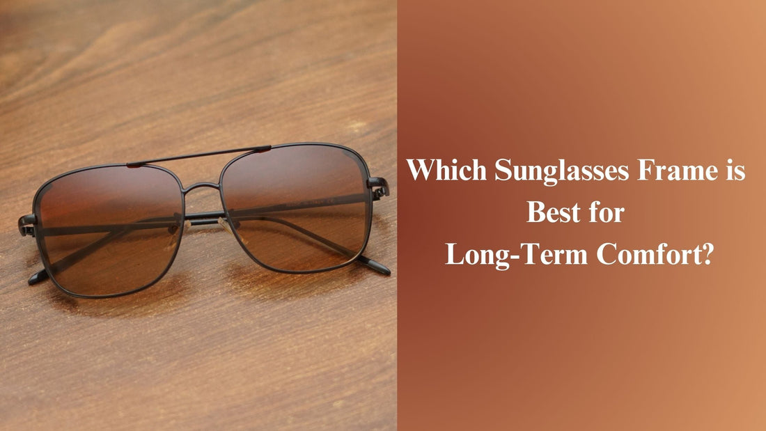 Which Sunglasses Frame is Best for Long-Term Comfort?