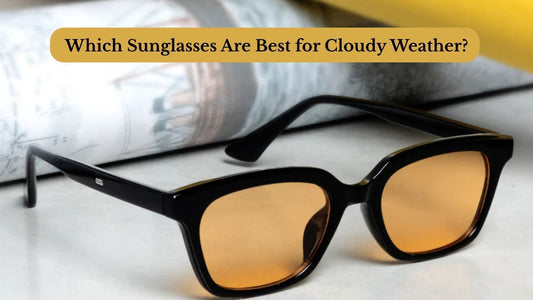 Which Sunglasses Are Best for Cloudy Weather?