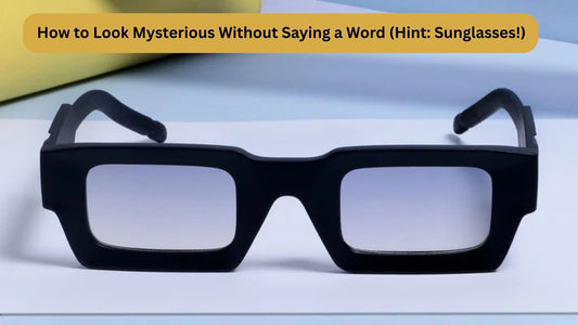 How to Look Mysterious Without Saying a Word (Hint: Sunglasses!)