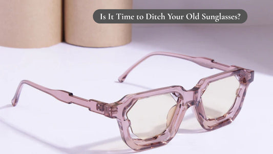 Is It Time to Ditch Your Old Sunglasses?