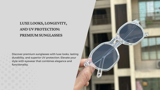 Luxe Looks, Longevity, and UV Protection: Premium Sunglasses