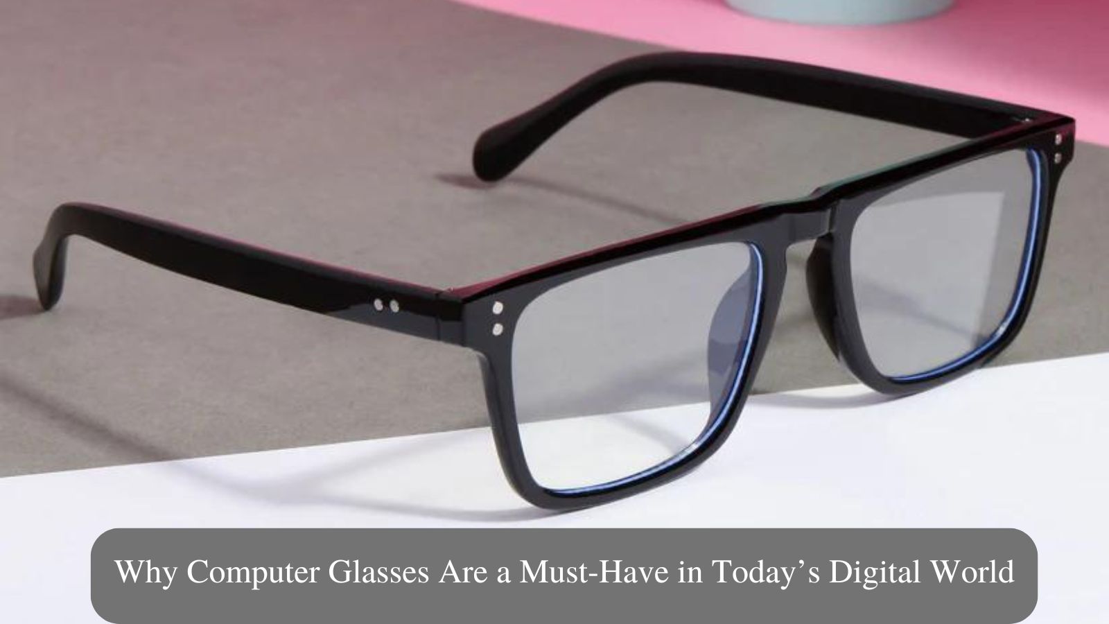 Why Computer Glasses Are a Must-Have in Today’s Digital World – Go Glassic