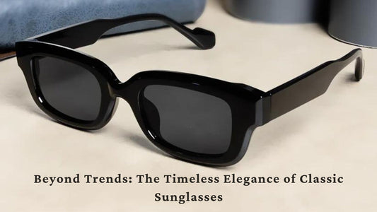 Beyond Trends: The Timeless Elegance of Classic Sunglasses