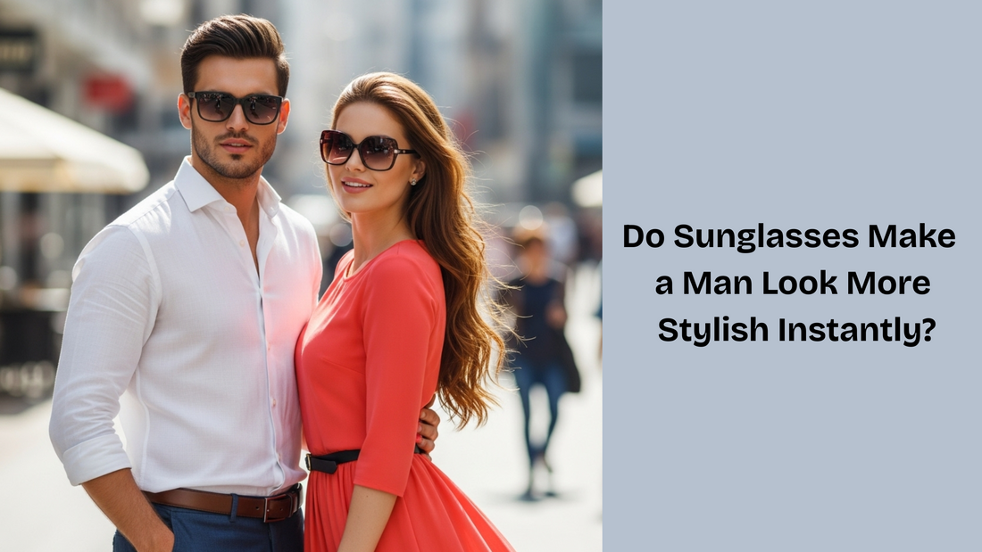Do Sunglasses Make a Man Look More Stylish Instantly?