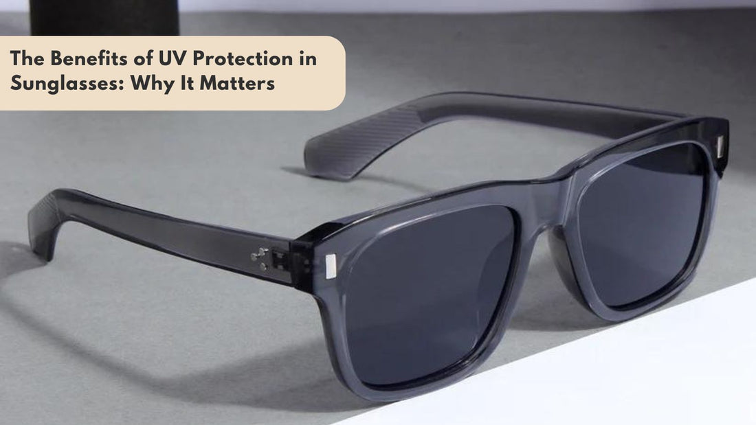 The Benefits of UV Protection in Sunglasses: Why It Matters