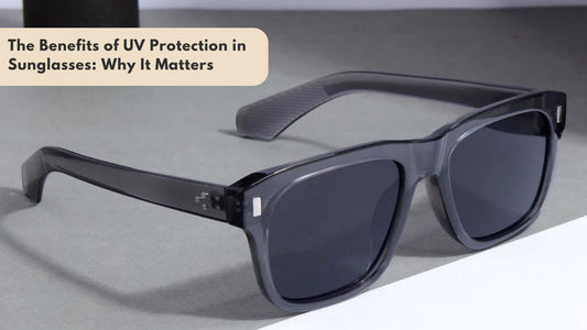 The Benefits of UV Protection in Sunglasses: Why It Matters