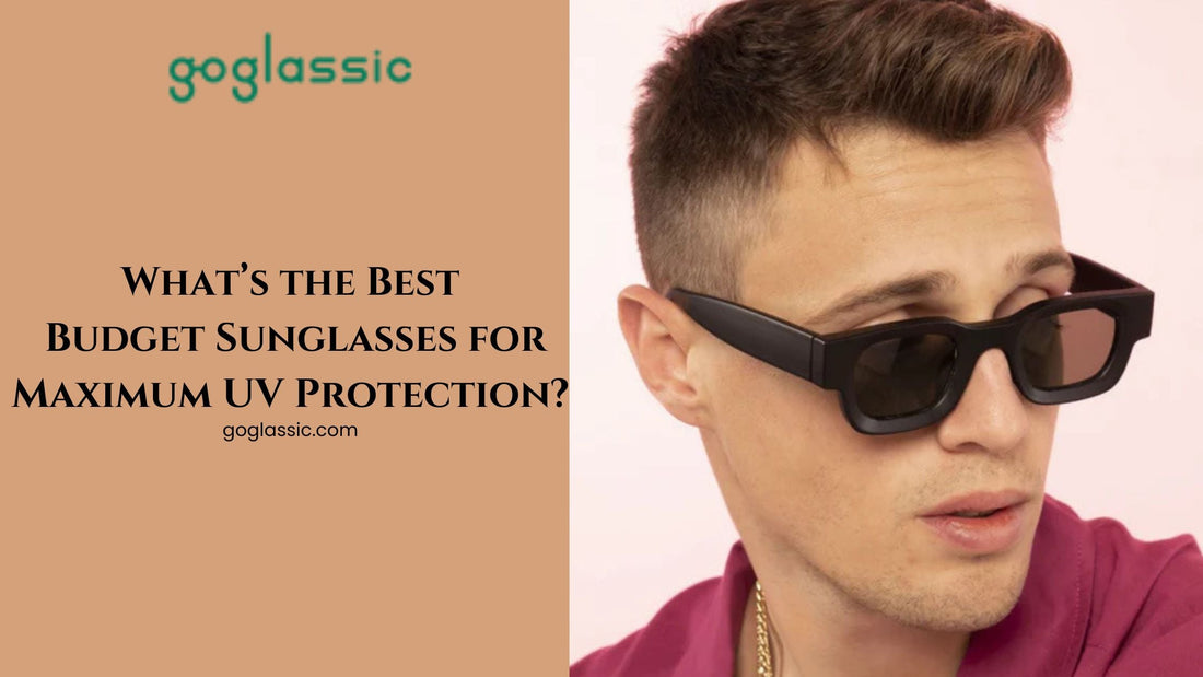 What’s the Best Budget Sunglasses for Maximum UV Protection?