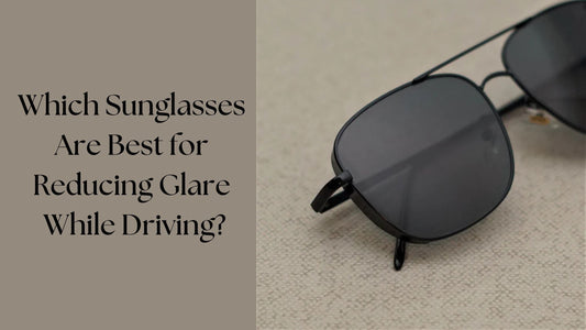 Which Sunglasses Are Best for Reducing Glare While Driving?