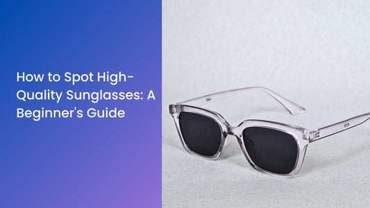 How to Spot High-Quality Sunglasses: A Beginner's Guide