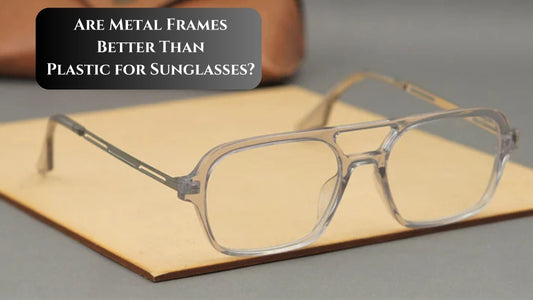 Are Metal Frames Better Than Plastic for Sunglasses?