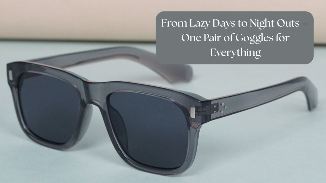 From Lazy Days to Night Outs – One Pair of Goggles for Everything