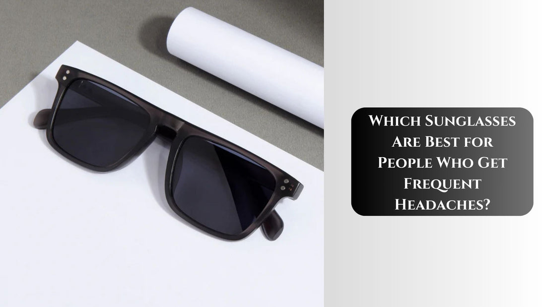 Which Sunglasses Are Best for People Who Get Frequent Headaches?