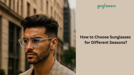 How to Choose Sunglasses for Different Seasons?