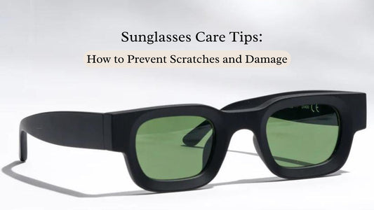 Sunglasses Care Tips: How to Prevent Scratches and Damage