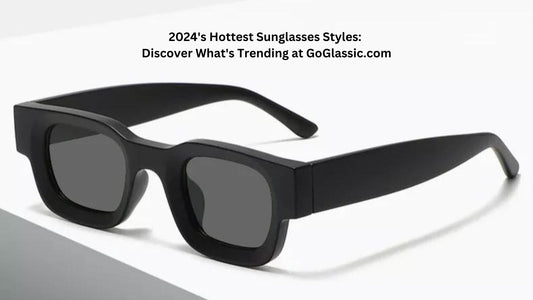 2024's Hottest Sunglasses Styles: Discover What's Trending at GoGlassic.com